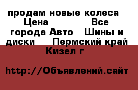 продам новые колеса › Цена ­ 11 000 - Все города Авто » Шины и диски   . Пермский край,Кизел г.